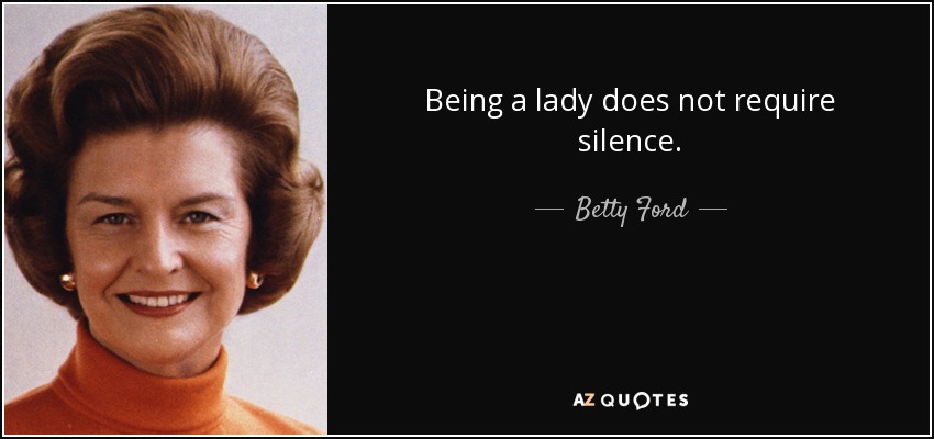 Being a lady does not require silence. - Betty Ford
