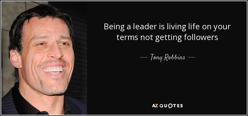 Being a leader is living life on your terms not getting followers - Tony Robbins