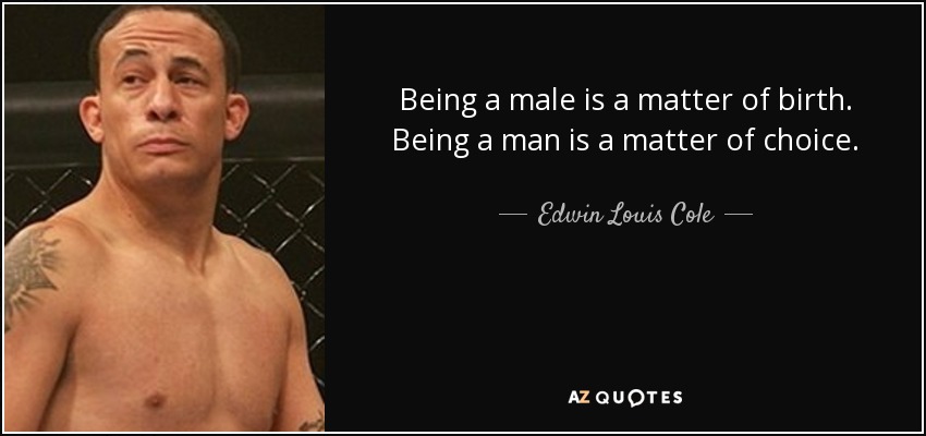 Being a male is a matter of birth. Being a man is a matter of choice. - Edwin Louis Cole