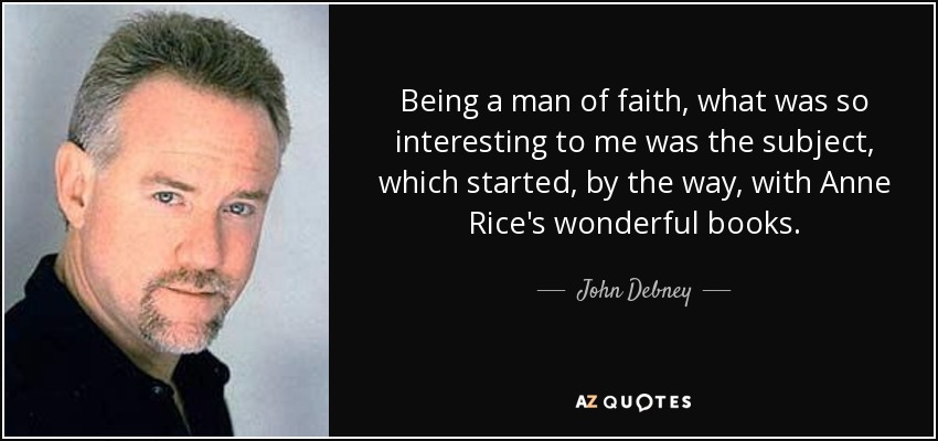Being a man of faith, what was so interesting to me was the subject, which started, by the way, with Anne Rice's wonderful books. - John Debney
