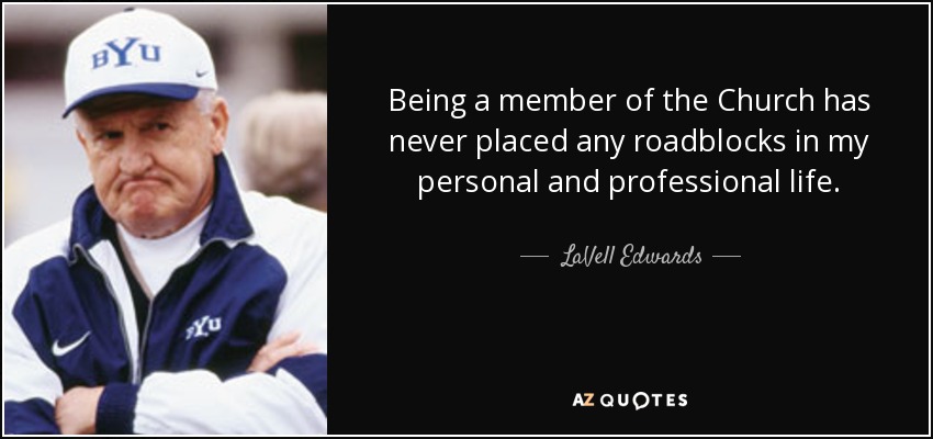 Being a member of the Church has never placed any roadblocks in my personal and professional life. - LaVell Edwards
