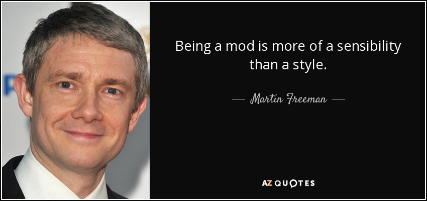 Being a mod is more of a sensibility than a style. - Martin Freeman