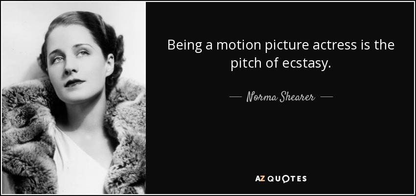 Being a motion picture actress is the pitch of ecstasy. - Norma Shearer