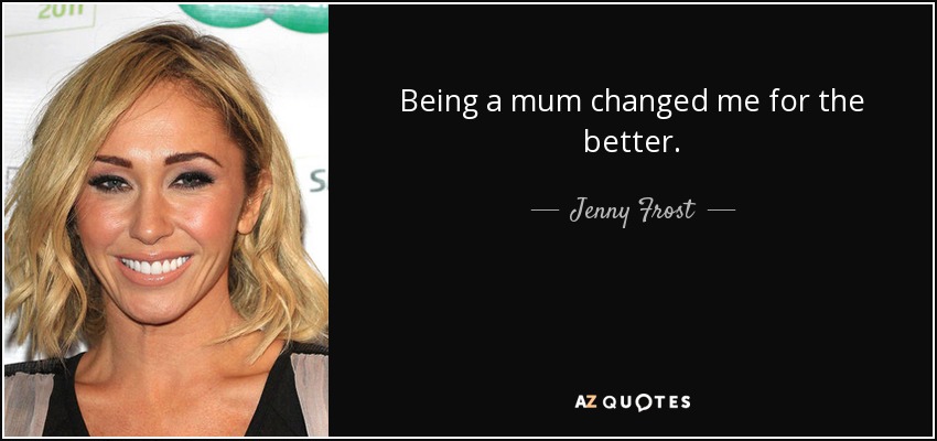 Being a mum changed me for the better. - Jenny Frost