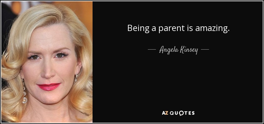 Being a parent is amazing. - Angela Kinsey