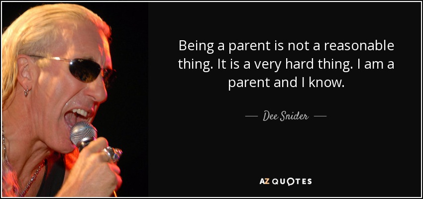 Being a parent is not a reasonable thing. It is a very hard thing. I am a parent and I know. - Dee Snider