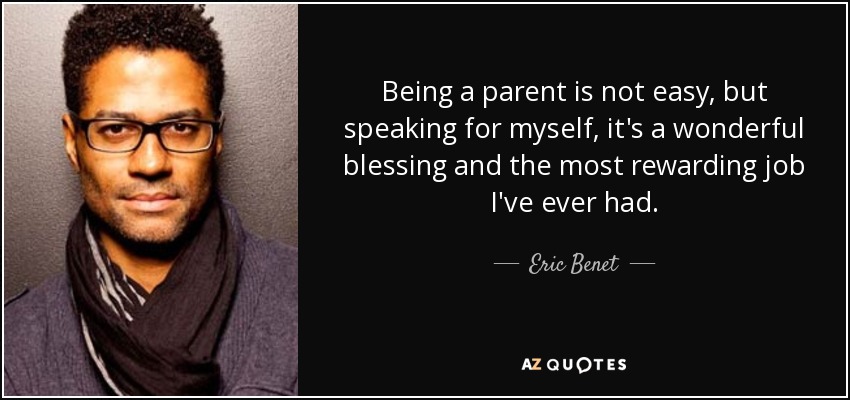 Being a parent is not easy, but speaking for myself, it's a wonderful blessing and the most rewarding job I've ever had. - Eric Benet