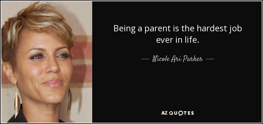 Being a parent is the hardest job ever in life. - Nicole Ari Parker