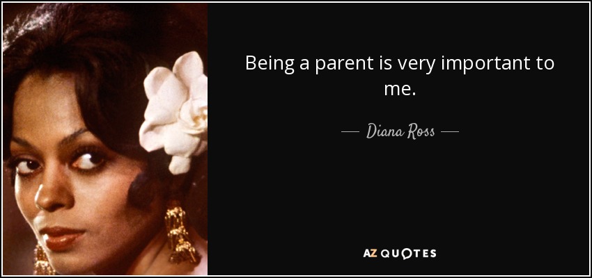 Being a parent is very important to me. - Diana Ross