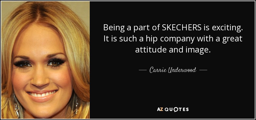 Being a part of SKECHERS is exciting. It is such a hip company with a great attitude and image. - Carrie Underwood