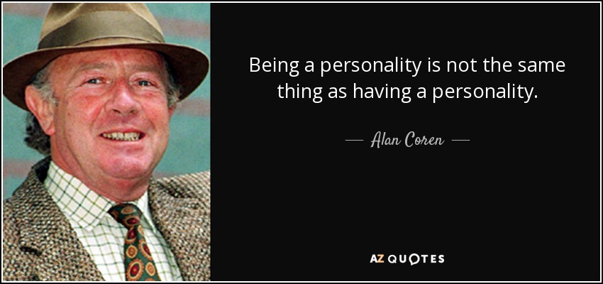 Being a personality is not the same thing as having a personality. - Alan Coren