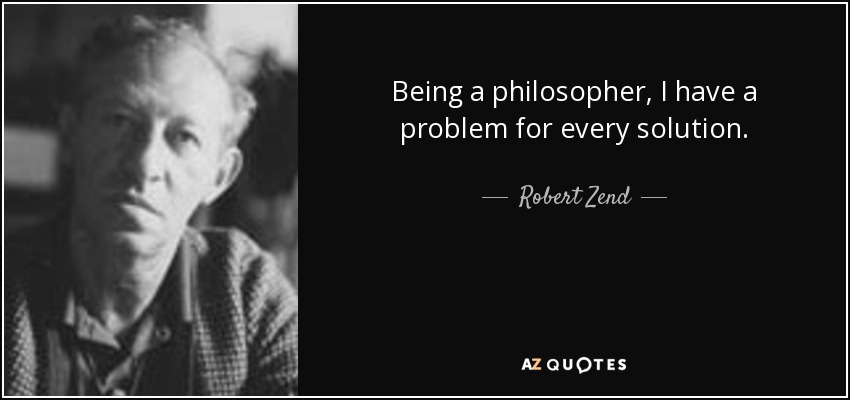 Being a philosopher, I have a problem for every solution. - Robert Zend