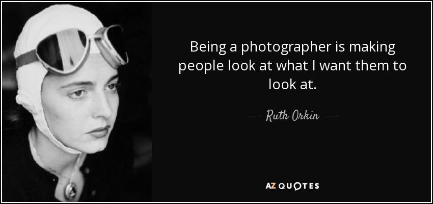 Being a photographer is making people look at what I want them to look at. - Ruth Orkin