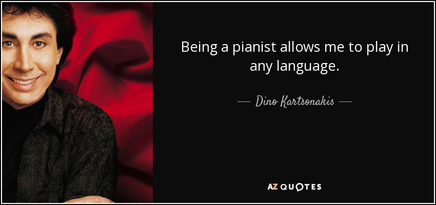 Being a pianist allows me to play in any language. - Dino Kartsonakis