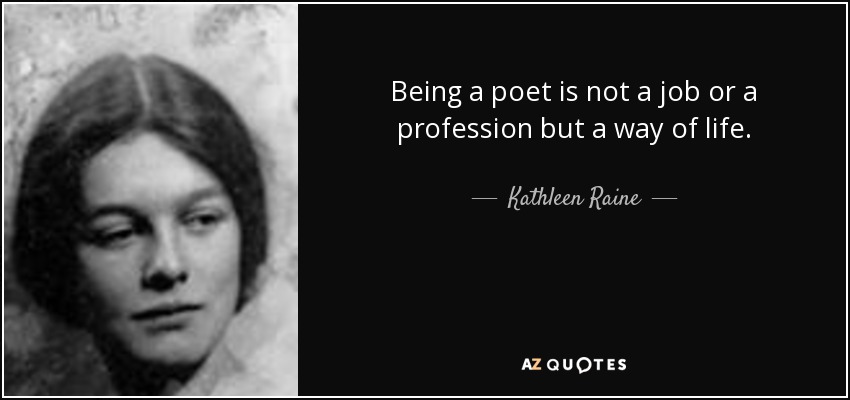 Being a poet is not a job or a profession but a way of life. - Kathleen Raine