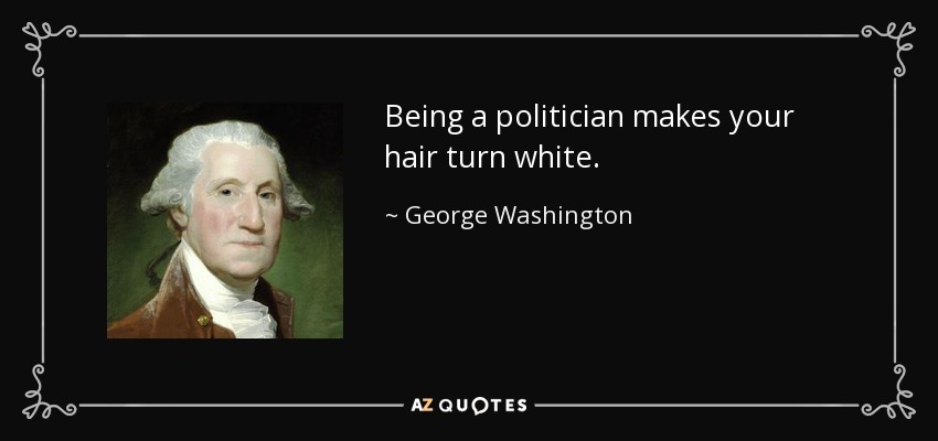 Being a politician makes your hair turn white. - George Washington