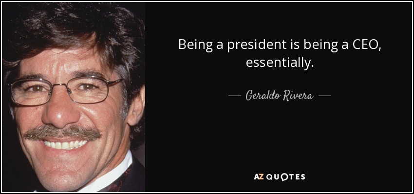 Being a president is being a CEO, essentially. - Geraldo Rivera