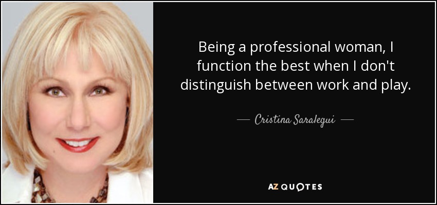 Being a professional woman, I function the best when I don't distinguish between work and play. - Cristina Saralegui