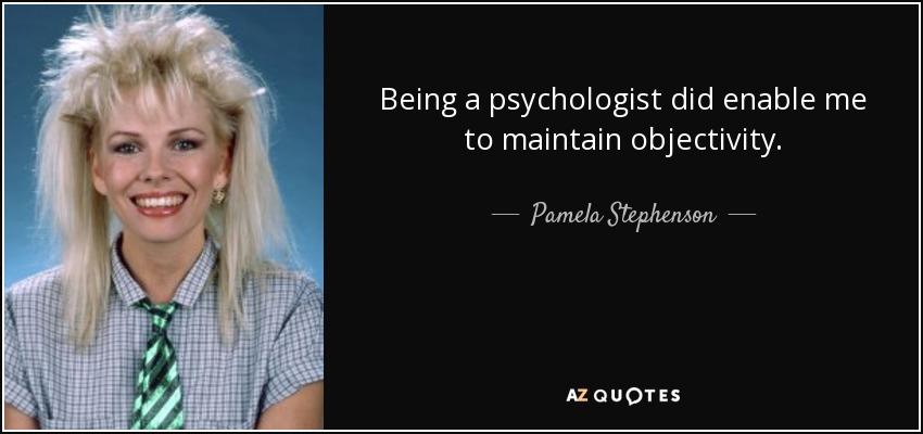 Being a psychologist did enable me to maintain objectivity. - Pamela Stephenson