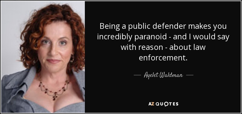 Being a public defender makes you incredibly paranoid - and I would say with reason - about law enforcement. - Ayelet Waldman