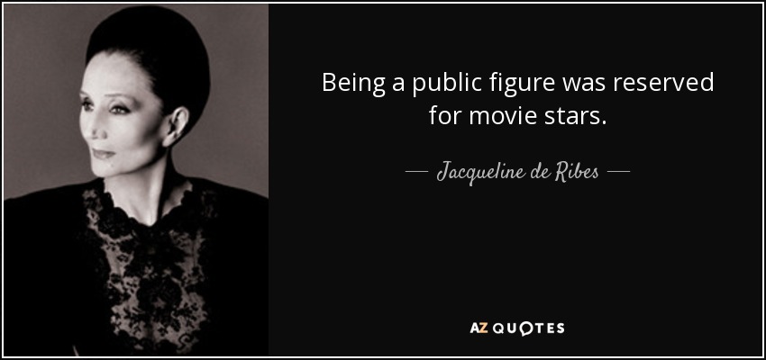 Being a public figure was reserved for movie stars. - Jacqueline de Ribes