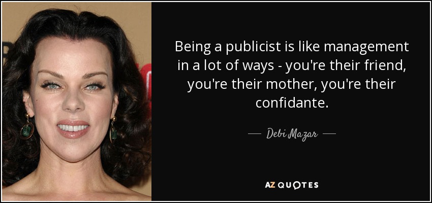 Being a publicist is like management in a lot of ways - you're their friend, you're their mother, you're their confidante. - Debi Mazar