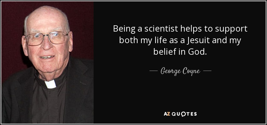 Being a scientist helps to support both my life as a Jesuit and my belief in God. - George Coyne