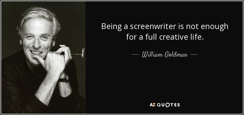 Being a screenwriter is not enough for a full creative life. - William Goldman