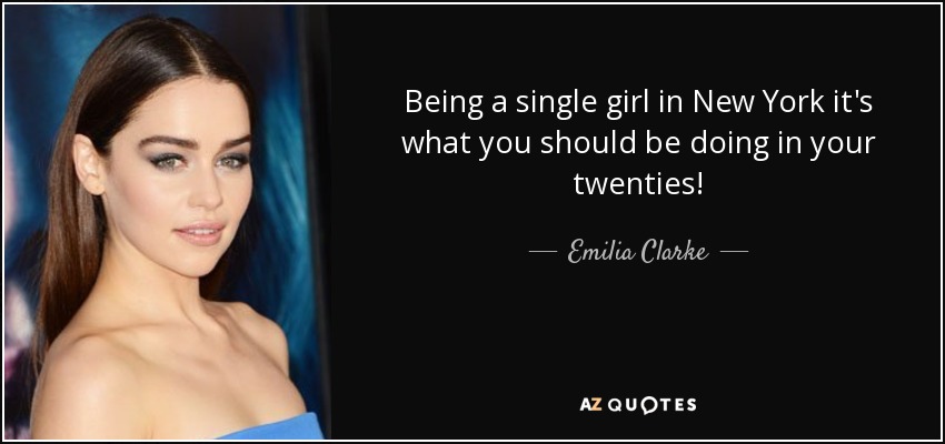 Being a single girl in New York it's what you should be doing in your twenties! - Emilia Clarke