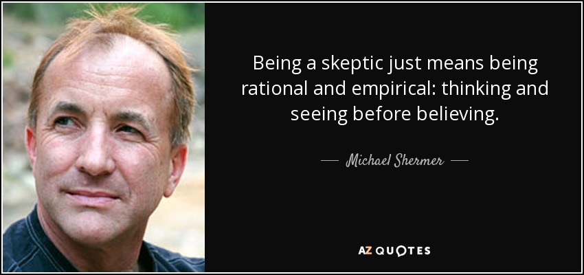 Being a skeptic just means being rational and empirical: thinking and seeing before believing. - Michael Shermer