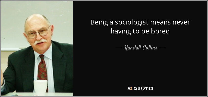 Being a sociologist means never having to be bored - Randall Collins