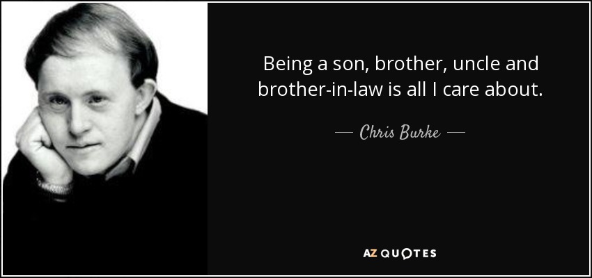 Being a son, brother, uncle and brother-in-law is all I care about. - Chris Burke