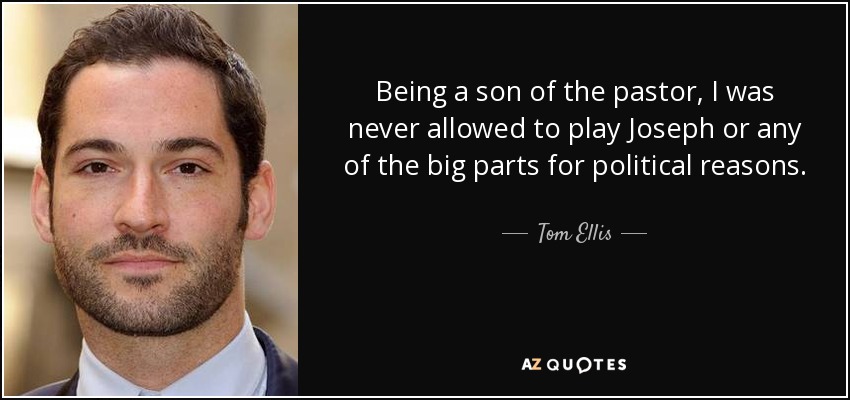 Being a son of the pastor, I was never allowed to play Joseph or any of the big parts for political reasons. - Tom Ellis