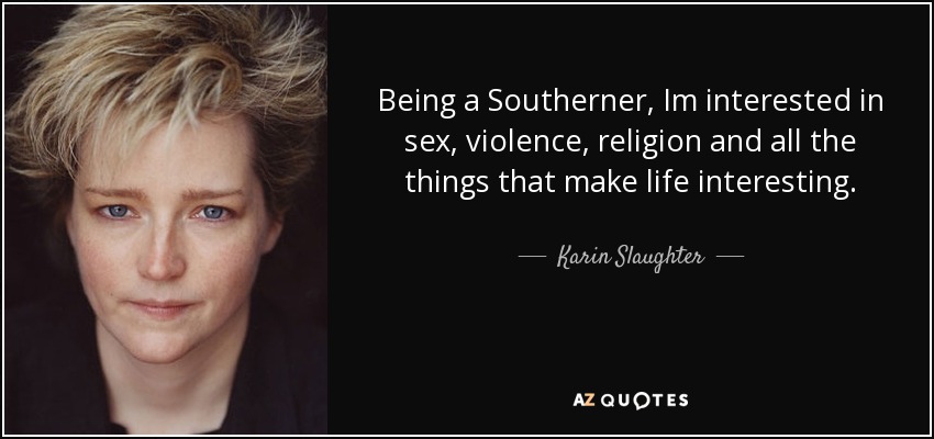 Being a Southerner, Im interested in sex, violence, religion and all the things that make life interesting. - Karin Slaughter