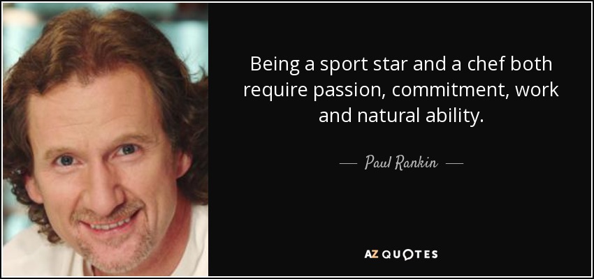 Being a sport star and a chef both require passion, commitment, work and natural ability. - Paul Rankin