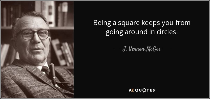 Being a square keeps you from going around in circles. - J. Vernon McGee