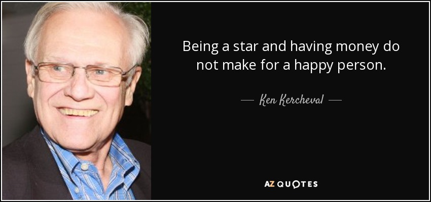 Being a star and having money do not make for a happy person. - Ken Kercheval