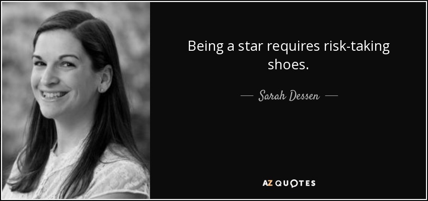 Being a star requires risk-taking shoes. - Sarah Dessen