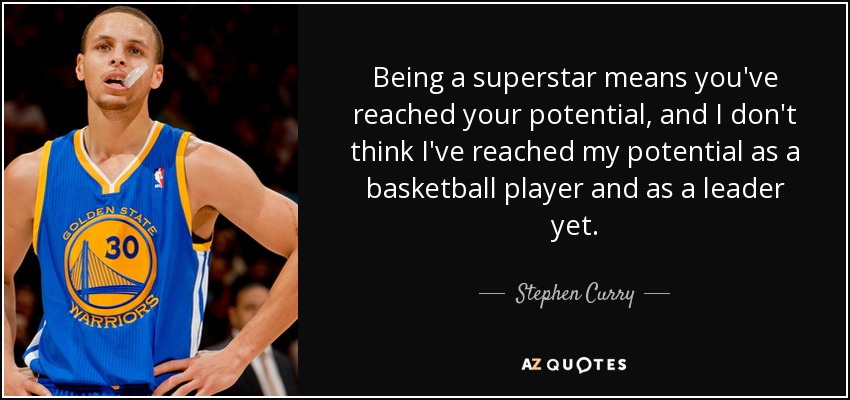 Being a superstar means you've reached your potential, and I don't think I've reached my potential as a basketball player and as a leader yet. - Stephen Curry