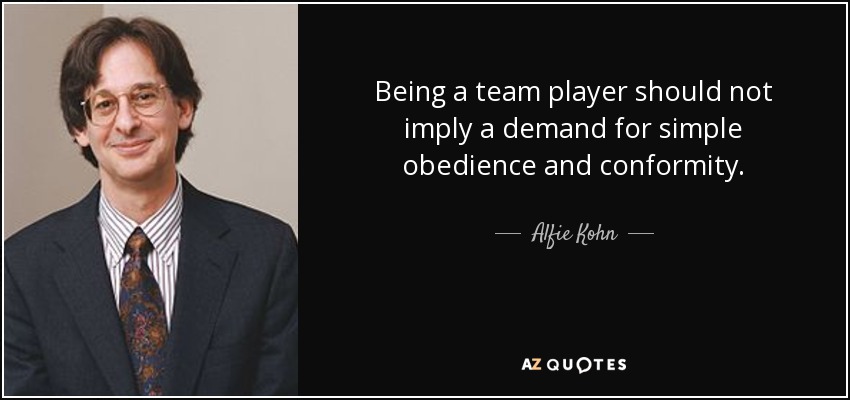 Being a team player should not imply a demand for simple obedience and conformity. - Alfie Kohn