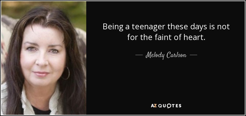 Being a teenager these days is not for the faint of heart. - Melody Carlson