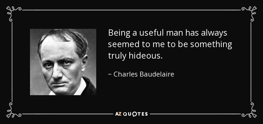 Being a useful man has always seemed to me to be something truly hideous. - Charles Baudelaire