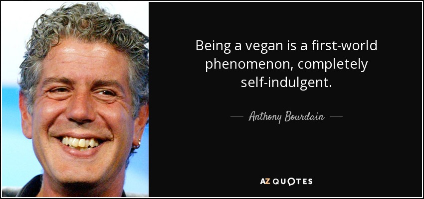 Being a vegan is a first-world phenomenon, completely self-indulgent. - Anthony Bourdain