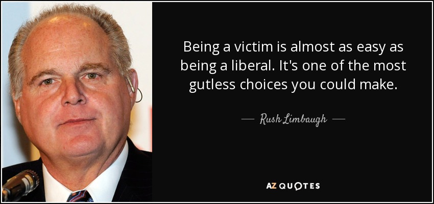 Being a victim is almost as easy as being a liberal. It's one of the most gutless choices you could make. - Rush Limbaugh