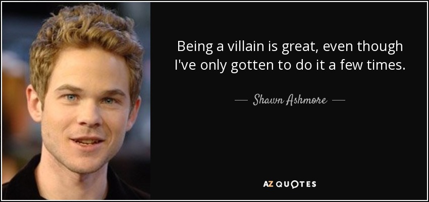 Being a villain is great, even though I've only gotten to do it a few times. - Shawn Ashmore