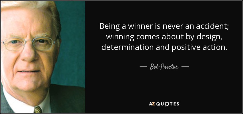 Being a winner is never an accident; winning comes about by design, determination and positive action. - Bob Proctor