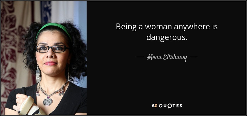 Being a woman anywhere is dangerous. - Mona Eltahawy