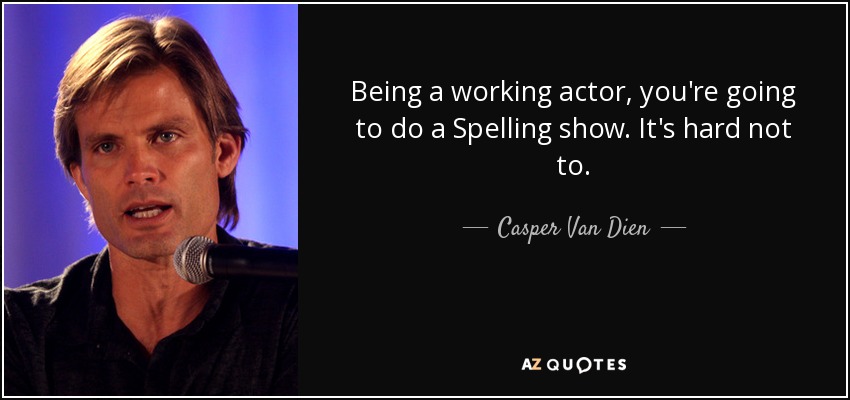 Being a working actor, you're going to do a Spelling show. It's hard not to. - Casper Van Dien