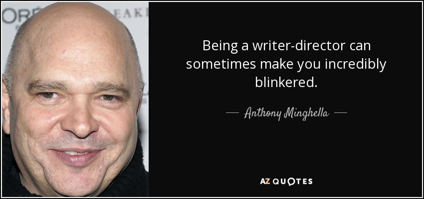 Being a writer-director can sometimes make you incredibly blinkered. - Anthony Minghella