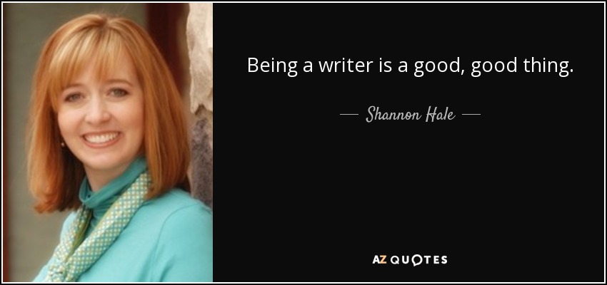 Being a writer is a good, good thing. - Shannon Hale